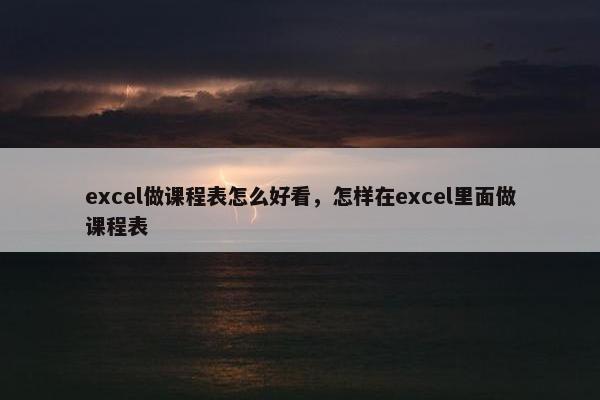 excel做课程表怎么好看，怎样在excel里面做课程表