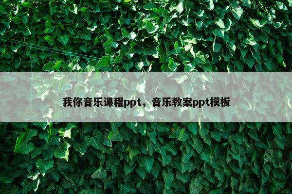 我你音乐课程ppt，音乐教案ppt模板