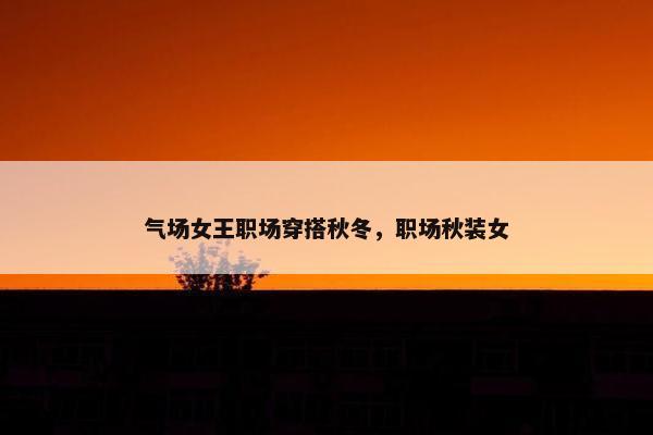 气场女王职场穿搭秋冬，职场秋装女