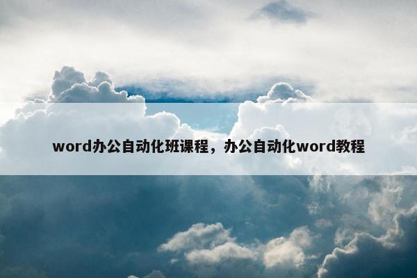 word办公自动化班课程，办公自动化word教程