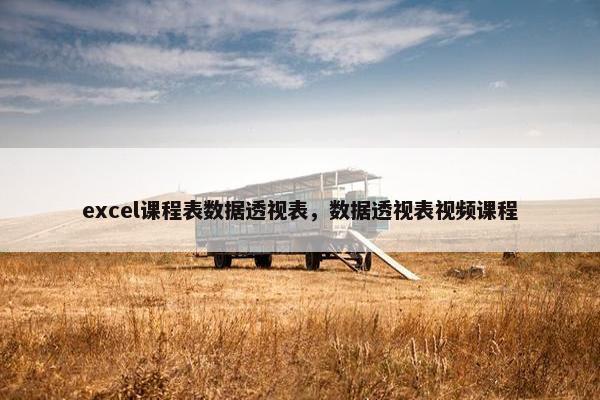 excel课程表数据透视表，数据透视表视频课程