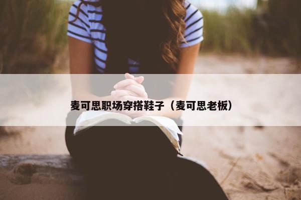 麦可思职场穿搭鞋子（麦可思老板）