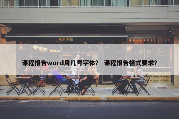 课程报告word用几号字体？ 课程报告格式要求？