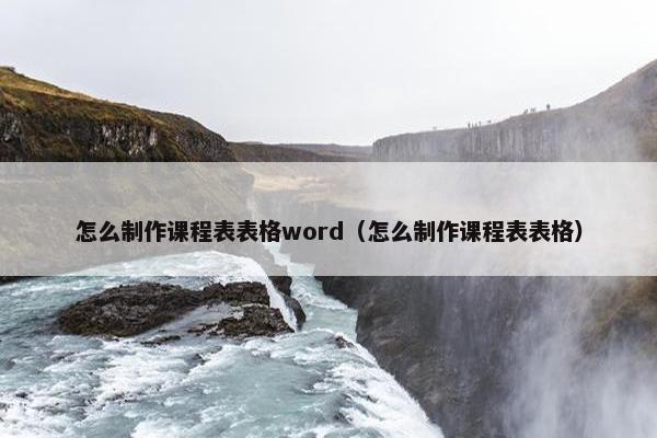 怎么制作课程表表格word（怎么制作课程表表格）