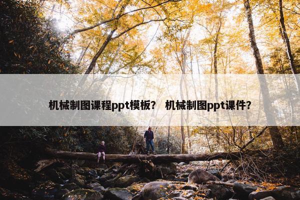 机械制图课程ppt模板？ 机械制图ppt课件？