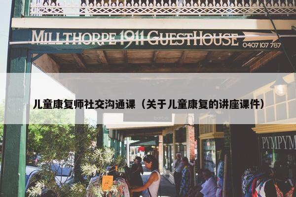 儿童康复师社交沟通课（关于儿童康复的讲座课件）
