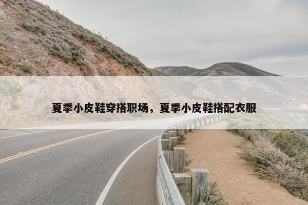 夏季小皮鞋穿搭职场，夏季小皮鞋搭配衣服