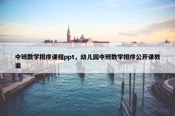 中班数学排序课程ppt，幼儿园中班数学排序公开课教案