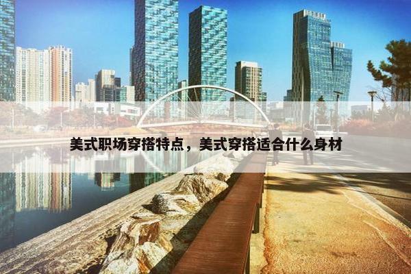 美式职场穿搭特点，美式穿搭适合什么身材