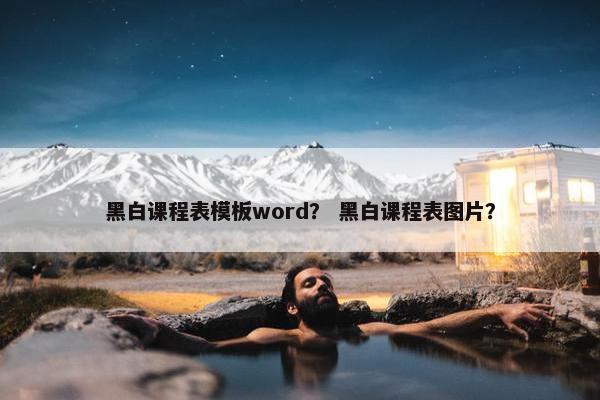 黑白课程表模板word？ 黑白课程表图片？