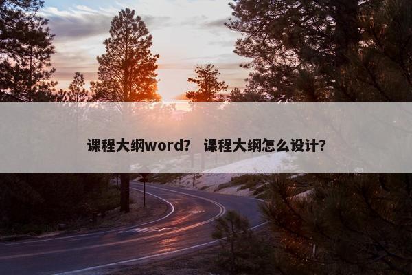 课程大纲word？ 课程大纲怎么设计？