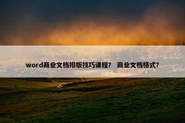 word商业文档排版技巧课程？ 商业文档格式？