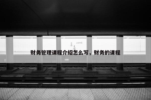 财务管理课程介绍怎么写，财务的课程