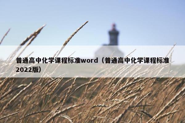 普通高中化学课程标准word（普通高中化学课程标准2022版）