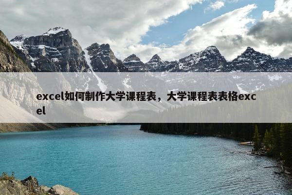 excel如何制作大学课程表，大学课程表表格excel