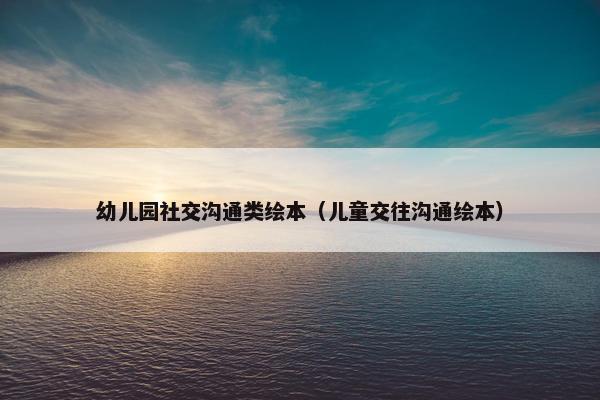 幼儿园社交沟通类绘本（儿童交往沟通绘本）