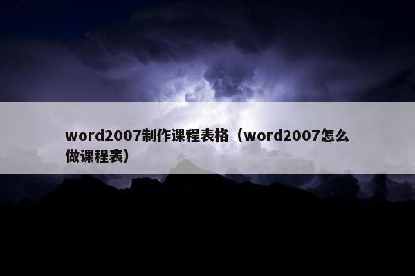 word2007制作课程表格（word2007怎么做课程表）