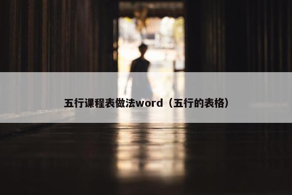 五行课程表做法word（五行的表格）