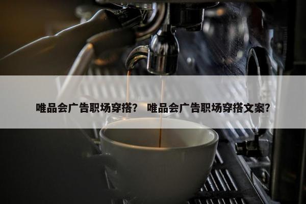 唯品会广告职场穿搭？ 唯品会广告职场穿搭文案？