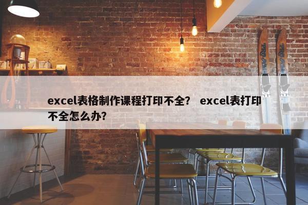 excel表格制作课程打印不全？ excel表打印不全怎么办？