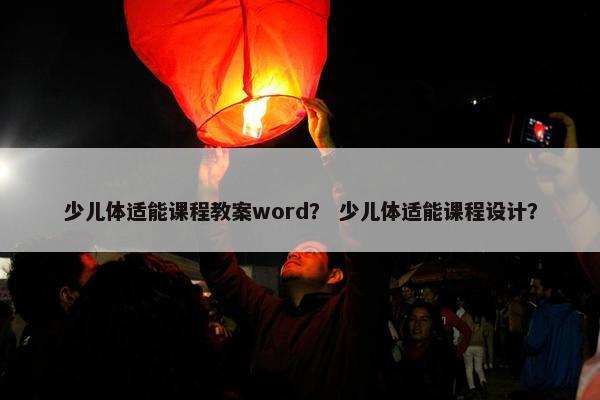 少儿体适能课程教案word？ 少儿体适能课程设计？