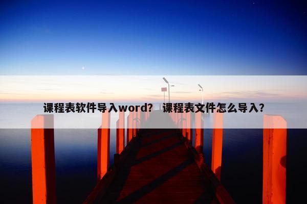 课程表软件导入word？ 课程表文件怎么导入？