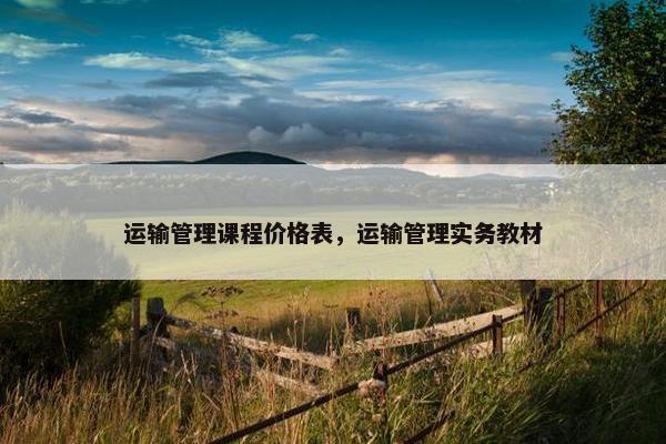 运输管理课程价格表，运输管理实务教材