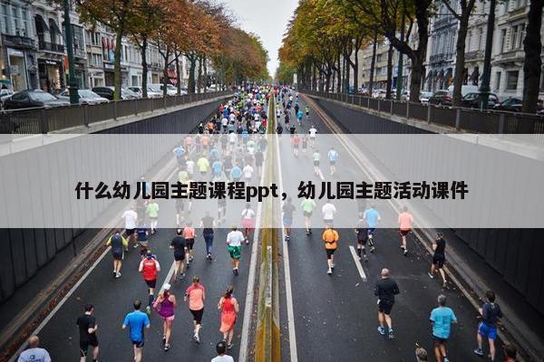 什么幼儿园主题课程ppt，幼儿园主题活动课件