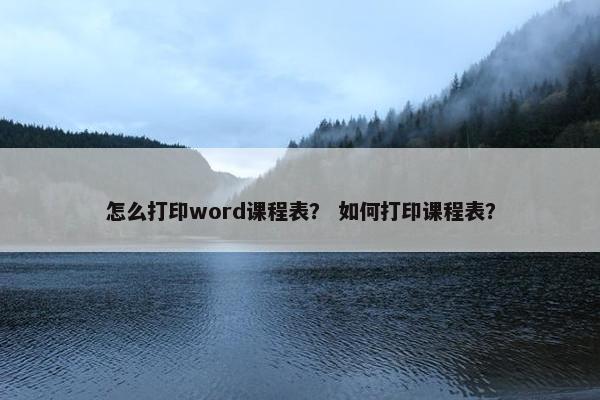 怎么打印word课程表？ 如何打印课程表？