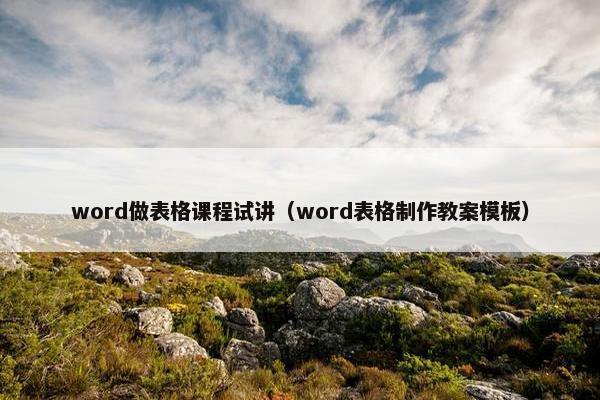 word做表格课程试讲（word表格制作教案模板）