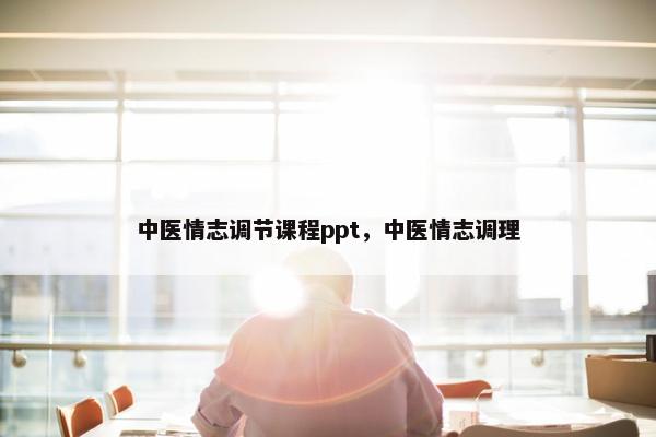 中医情志调节课程ppt，中医情志调理