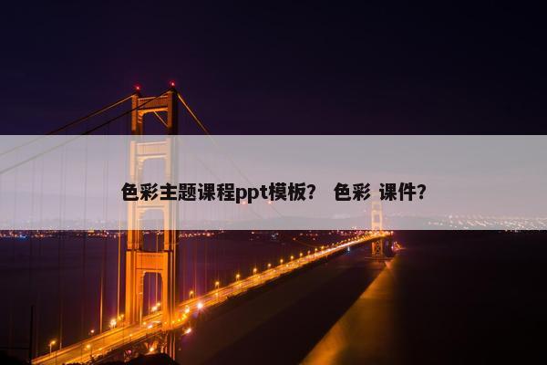 色彩主题课程ppt模板？ 色彩 课件？
