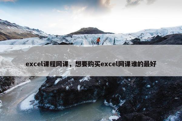excel课程网课，想要购买excel网课谁的最好