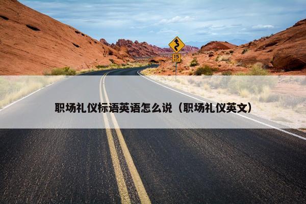 职场礼仪标语英语怎么说（职场礼仪英文）