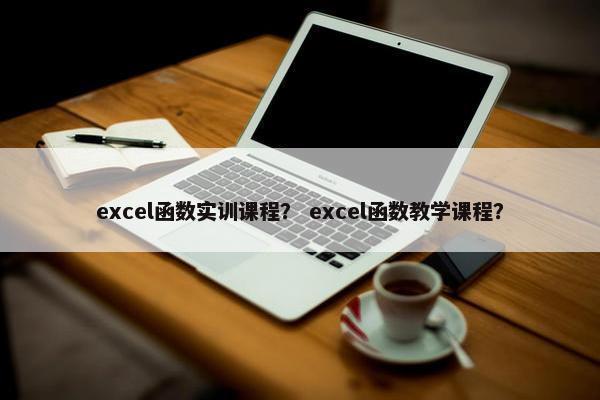 excel函数实训课程？ excel函数教学课程？