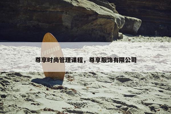 尊享时尚管理课程，尊享服饰有限公司