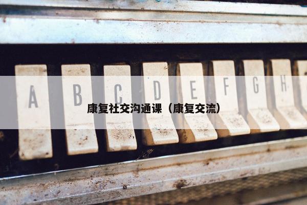康复社交沟通课（康复交流）