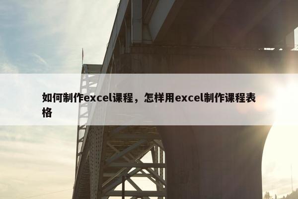 如何制作excel课程，怎样用excel制作课程表格