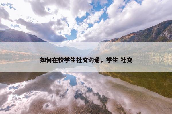 如何在校学生社交沟通，学生 社交