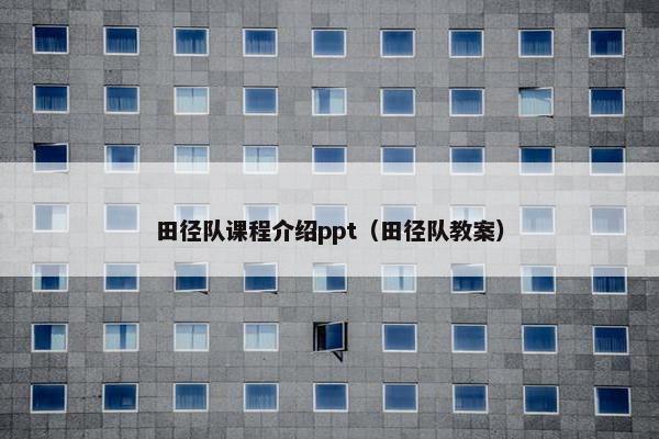 田径队课程介绍ppt（田径队教案）