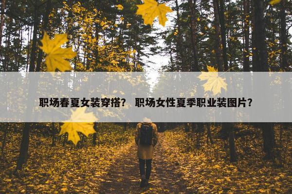 职场春夏女装穿搭？ 职场女性夏季职业装图片？