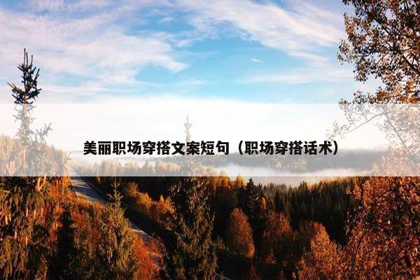 美丽职场穿搭文案短句（职场穿搭话术）