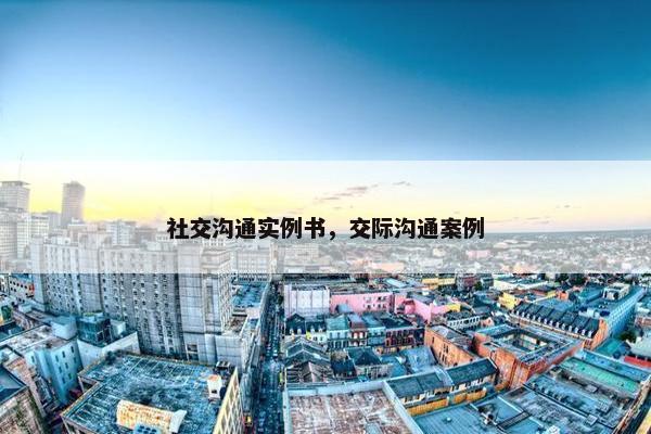 社交沟通实例书，交际沟通案例