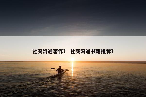 社交沟通著作？ 社交沟通书籍推荐？