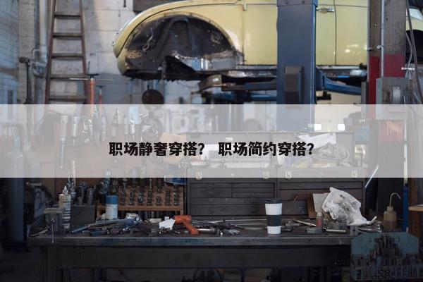 职场静奢穿搭？ 职场简约穿搭？