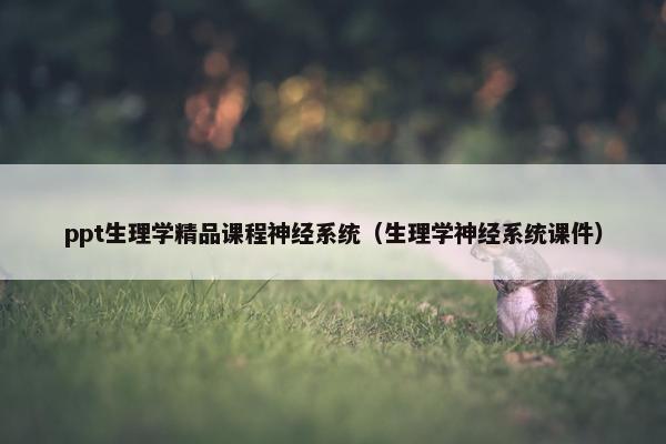 ppt生理学精品课程神经系统（生理学神经系统课件）