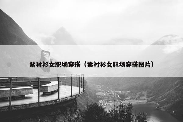 紫衬衫女职场穿搭（紫衬衫女职场穿搭图片）