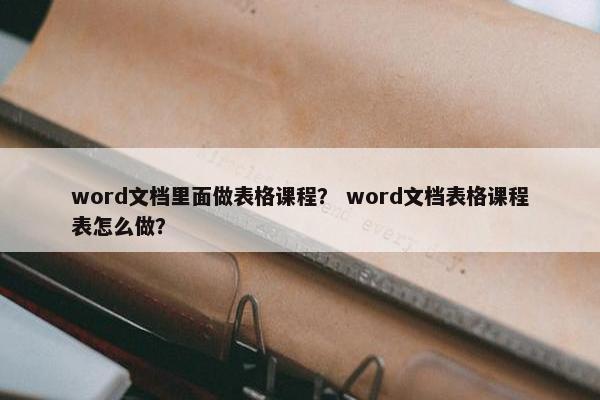 word文档里面做表格课程？ word文档表格课程表怎么做？