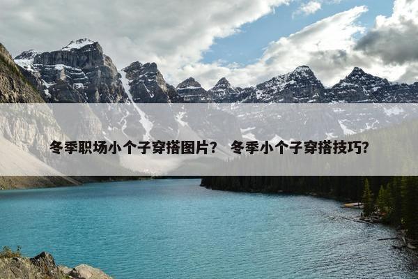 冬季职场小个子穿搭图片？ 冬季小个子穿搭技巧？