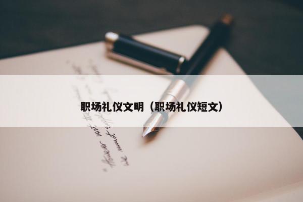 职场礼仪文明（职场礼仪短文）